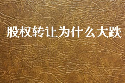 股权转让为什么大跌_https://wap.lxcailiao.com_融资担保_第1张