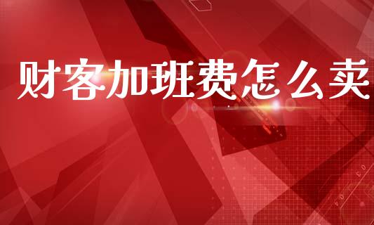 财客加班费怎么卖_https://wap.lxcailiao.com_融资担保_第1张