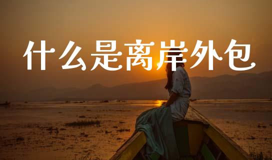 什么是离岸外包_https://wap.lxcailiao.com_股权投资_第1张