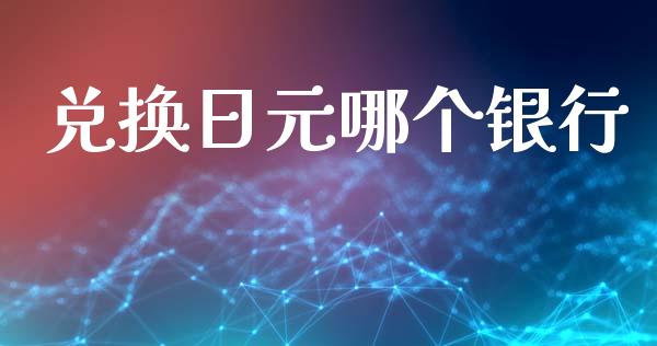 兑换日元哪个银行_https://wap.lxcailiao.com_股权投资_第1张