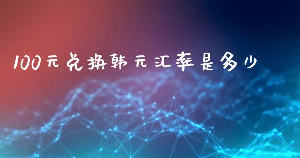 100元兑换韩元汇率是多少_https://wap.lxcailiao.com_融资担保_第1张