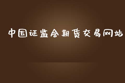 中国证监会期货交易网站_https://wap.lxcailiao.com_金融监管_第1张