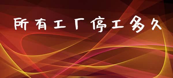 所有工厂停工多久_https://wap.lxcailiao.com_融资担保_第1张