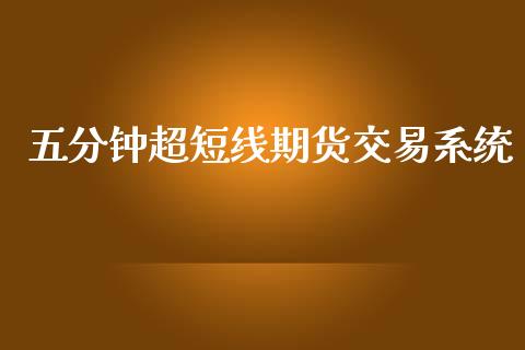 五分钟超短线期货交易系统_https://wap.lxcailiao.com_财务管理_第1张