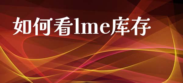 如何看lme库存_https://wap.lxcailiao.com_融资担保_第1张
