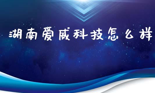 湖南爱威科技怎么样_https://wap.lxcailiao.com_融资担保_第1张