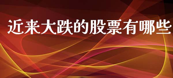 近来大跌的股票有哪些_https://wap.lxcailiao.com_财务管理_第1张