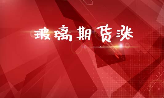 玻璃期货涨_https://wap.lxcailiao.com_股权投资_第1张