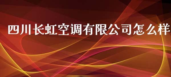 四川长虹空调有限公司怎么样_https://wap.lxcailiao.com_融资担保_第1张