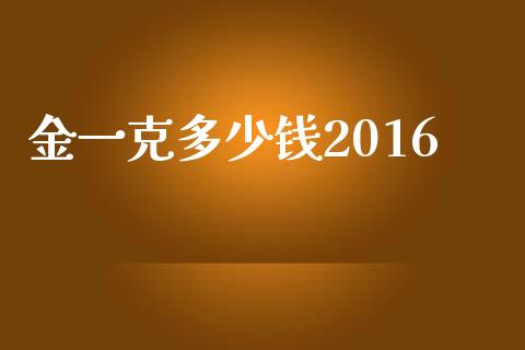 金一克多少钱2016_https://wap.lxcailiao.com_融资担保_第1张