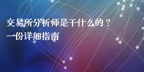 交易所分析师是干什么的?一份详细指南_金融监管_第1张_金融监管_融资担保_财务管理_股权投资 交易所分析师是干什么的?一份详细指南_https://wap.lxcailiao.com_金融监管_第1张