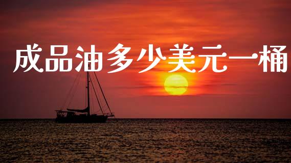 成品油多少美元一桶_https://wap.lxcailiao.com_金融监管_第1张