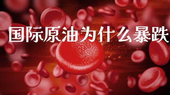 国际原油为什么暴跌_https://wap.lxcailiao.com_金融监管_第1张