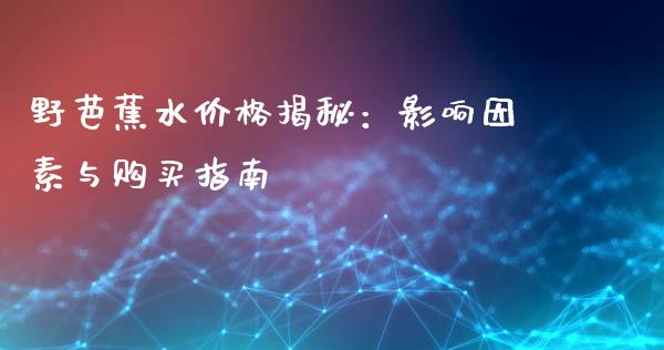 野芭蕉水价格揭秘：影响因素与购买指南_https://wap.lxcailiao.com_融资担保_第1张