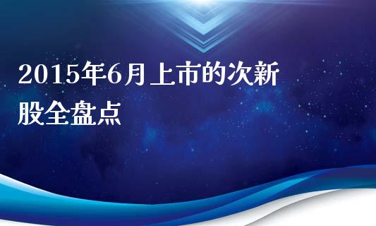 2015年6月上市的次新股全盘点_https://wap.lxcailiao.com_股权投资_第1张