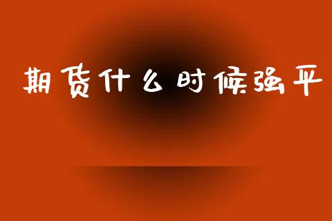 期货什么时候强平_https://wap.lxcailiao.com_金融监管_第1张