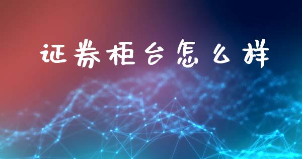 证券柜台怎么样_https://wap.lxcailiao.com_融资担保_第1张