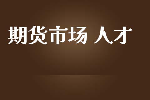 期货市场 人才_https://wap.lxcailiao.com_股权投资_第1张