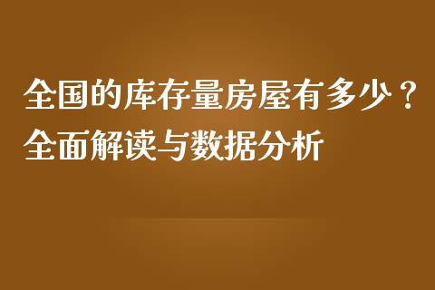 全国的库存量房屋有多少？全面解读与数据分析_https://wap.lxcailiao.com_财务管理_第1张