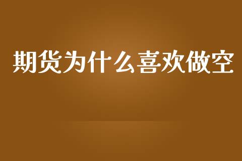 期货为什么喜欢做空_https://wap.lxcailiao.com_融资担保_第1张