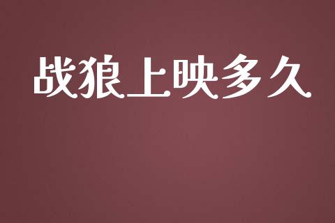 战狼上映多久_https://wap.lxcailiao.com_金融监管_第1张