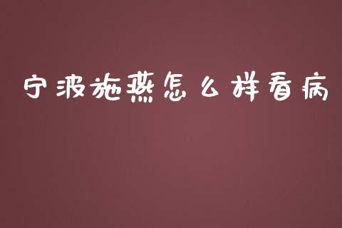 宁波施燕怎么样看病_https://wap.lxcailiao.com_金融监管_第1张