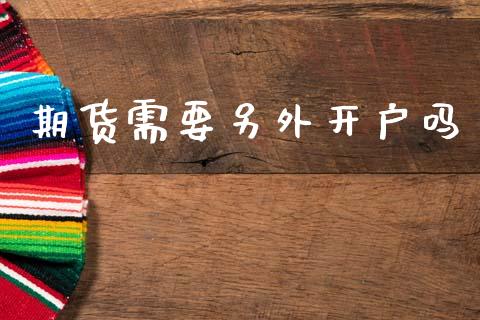 期货需要另外开户吗_https://wap.lxcailiao.com_财务管理_第1张