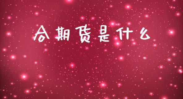 合期货是什么_https://wap.lxcailiao.com_财务管理_第1张