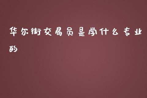 华尔街交易员是学什么专业的_https://wap.lxcailiao.com_金融监管_第1张