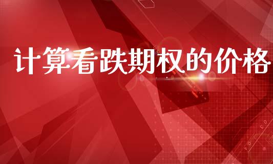 计算看跌期权的价格_https://wap.lxcailiao.com_金融监管_第1张