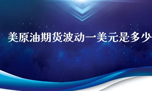 美原油期货波动一美元是多少_https://wap.lxcailiao.com_财务管理_第1张