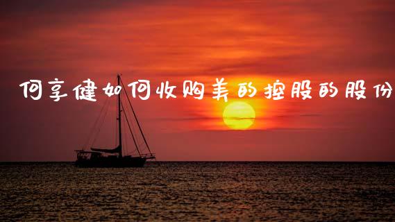 何享健如何收购美的控股的股份_https://wap.lxcailiao.com_财务管理_第1张