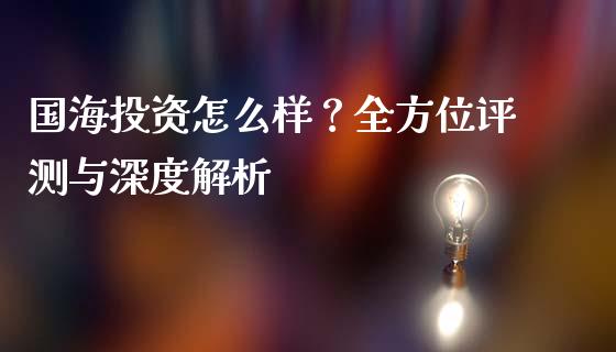 国海投资怎么样？全方位评测与深度解析_https://wap.lxcailiao.com_财务管理_第1张