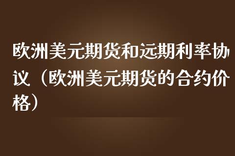 欧洲美元期货和远期利率协议（欧洲美元期货的合约价格）_https://wap.lxcailiao.com_财务管理_第1张