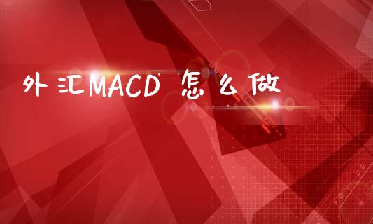 外汇MACD 怎么做_https://wap.lxcailiao.com_财务管理_第1张