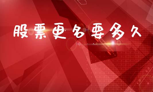 股票更名要多久_https://wap.lxcailiao.com_财务管理_第1张