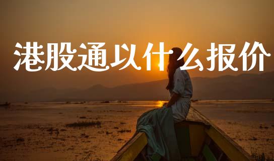 港股通以什么报价_https://wap.lxcailiao.com_股权投资_第1张