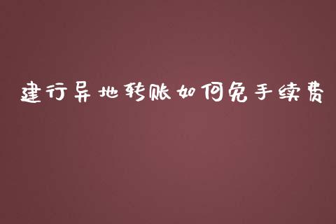 建行异地转账如何免手续费_https://wap.lxcailiao.com_股权投资_第1张