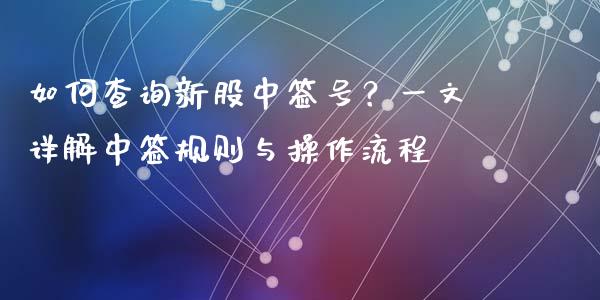 如何查询新股中签号？一文详解中签规则与操作流程_https://wap.lxcailiao.com_融资担保_第1张