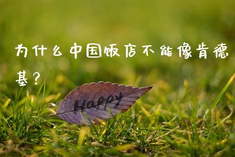 为什么中国饭店不能像肯德基?_股权投资_第1张_金融监管_融资担保_财务管理_股权投资 为什么中国饭店不能像肯德基?_https://wap.lxcailiao.com_股权投资_第1张