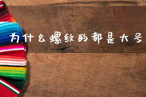 为什么螺纹的都是大号_https://wap.lxcailiao.com_融资担保_第1张