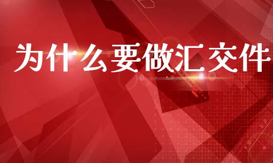 为什么要做汇交件_https://wap.lxcailiao.com_财务管理_第1张