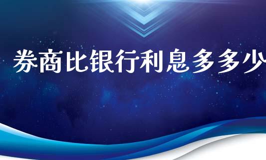 券商比银行利息多多少_融资担保_第1张_金融监管_融资担保_财务管理_股权投资 券商比银行利息多多少_https://wap.lxcailiao.com_融资担保_第1张