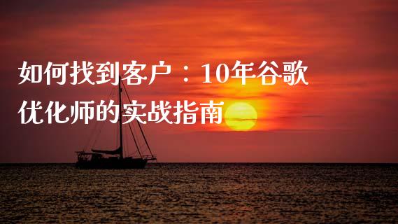 如何找到客户:10年谷歌优化师的实战指南_金融监管_第1张_金融监管_融资担保_财务管理_股权投资 如何找到客户:10年谷歌优化师的实战指南_https://wap.lxcailiao.com_金融监管_第1张