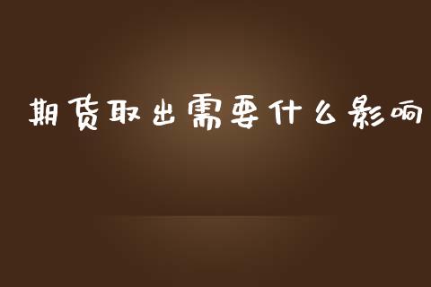 期货取出需要什么影响_https://wap.lxcailiao.com_财务管理_第1张