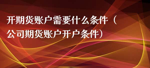 开期货账户需要什么条件(公司期货账户开户条件)_股权投资_第1张_金融监管_融资担保_财务管理_股权投资 开期货账户需要什么条件(公司期货账户开户条件)_https://wap.lxcailiao.com_股权投资_第1张