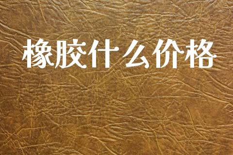 橡胶什么价格_https://wap.lxcailiao.com_财务管理_第1张
