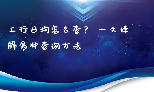 工行日均怎么查？ 一文详解多种查询方法_https://wap.lxcailiao.com_金融监管_第1张