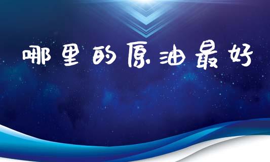 哪里的原油最好_https://wap.lxcailiao.com_股权投资_第1张
