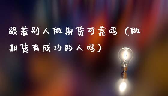 跟着别人做期货可靠吗（做期货有成功的人吗）_https://wap.lxcailiao.com_金融监管_第1张